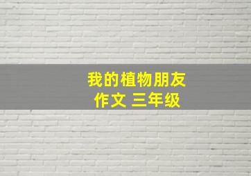 我的植物朋友 作文 三年级